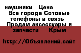 наушники › Цена ­ 3 015 - Все города Сотовые телефоны и связь » Продам аксессуары и запчасти   . Крым